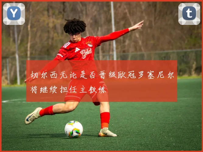切尔西无论是否晋级欧冠罗塞尼尔将继续担任主教练