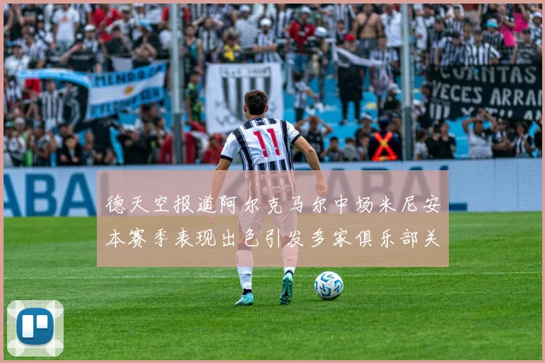 德天空报道阿尔克马尔中场米尼安本赛季表现出色引发多家俱乐部关注